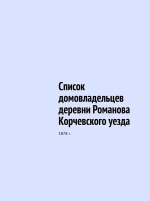 cover image of Список домовладельцев деревни Романова Корчевского уезда. 1878 г.